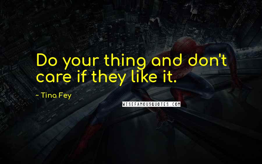 Tina Fey Quotes: Do your thing and don't care if they like it.