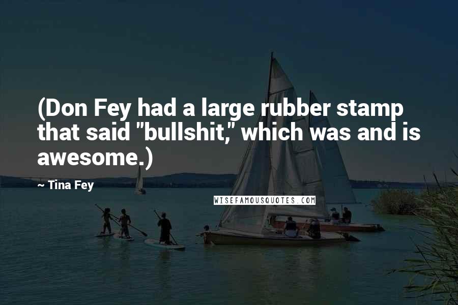Tina Fey Quotes: (Don Fey had a large rubber stamp that said "bullshit," which was and is awesome.)