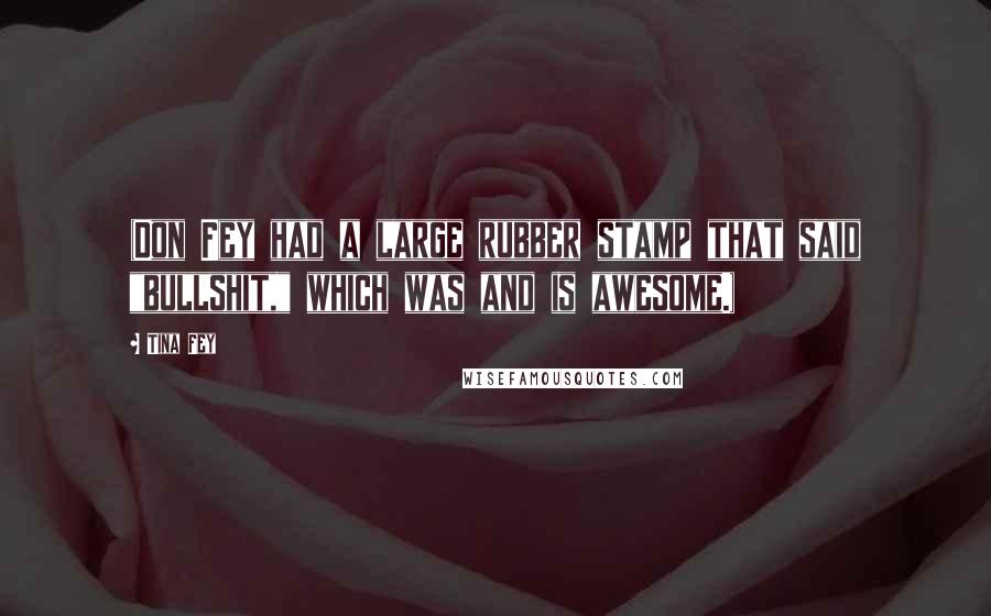 Tina Fey Quotes: (Don Fey had a large rubber stamp that said "bullshit," which was and is awesome.)