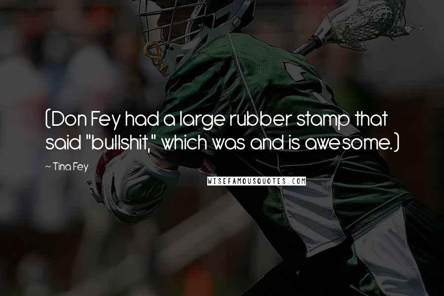 Tina Fey Quotes: (Don Fey had a large rubber stamp that said "bullshit," which was and is awesome.)