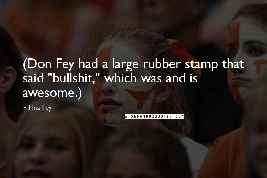 Tina Fey Quotes: (Don Fey had a large rubber stamp that said "bullshit," which was and is awesome.)