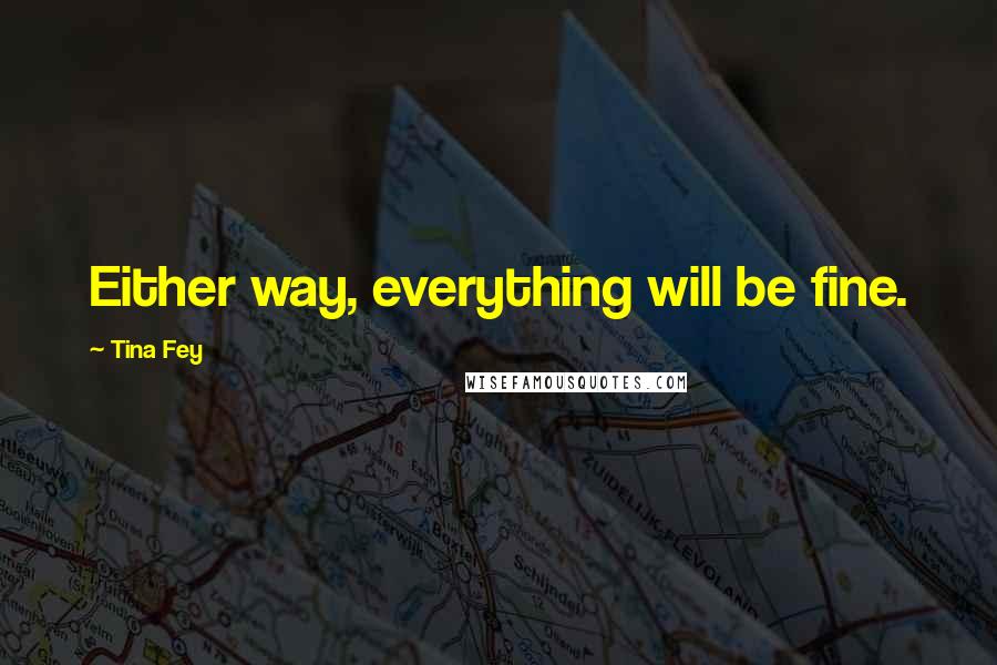 Tina Fey Quotes: Either way, everything will be fine.