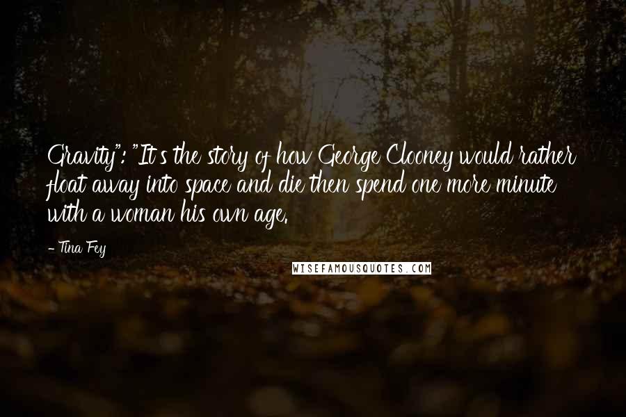 Tina Fey Quotes: Gravity": "It's the story of how George Clooney would rather float away into space and die then spend one more minute with a woman his own age.
