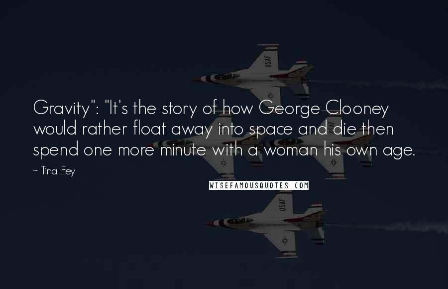 Tina Fey Quotes: Gravity": "It's the story of how George Clooney would rather float away into space and die then spend one more minute with a woman his own age.