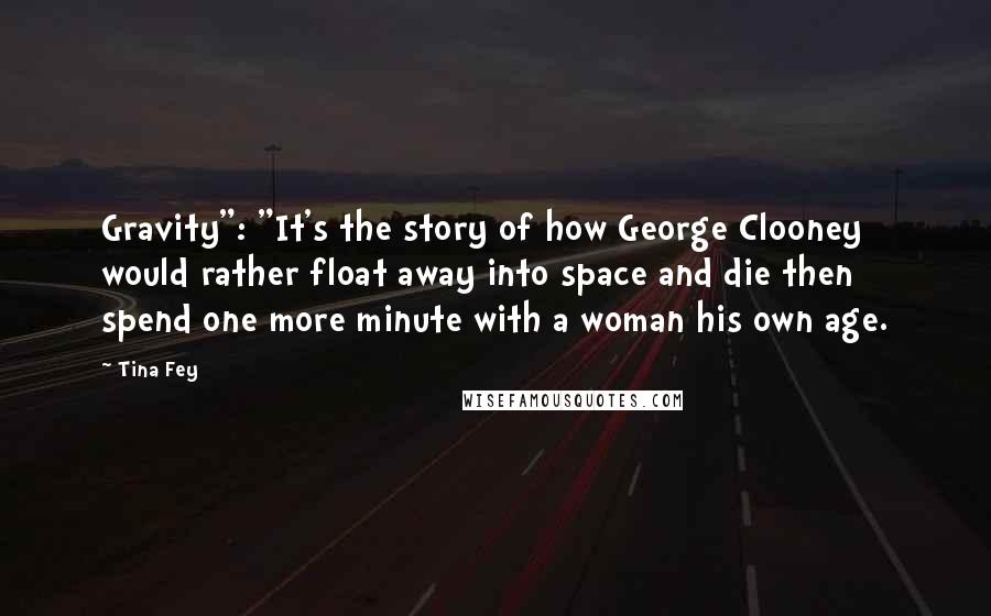 Tina Fey Quotes: Gravity": "It's the story of how George Clooney would rather float away into space and die then spend one more minute with a woman his own age.