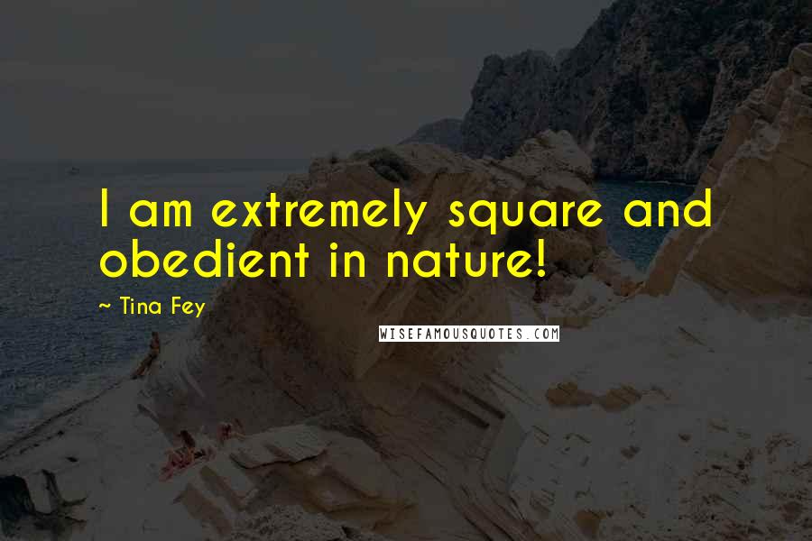 Tina Fey Quotes: I am extremely square and obedient in nature!