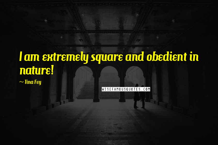 Tina Fey Quotes: I am extremely square and obedient in nature!