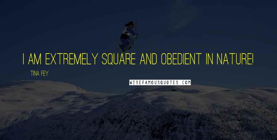 Tina Fey Quotes: I am extremely square and obedient in nature!