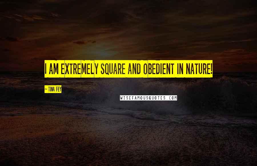 Tina Fey Quotes: I am extremely square and obedient in nature!