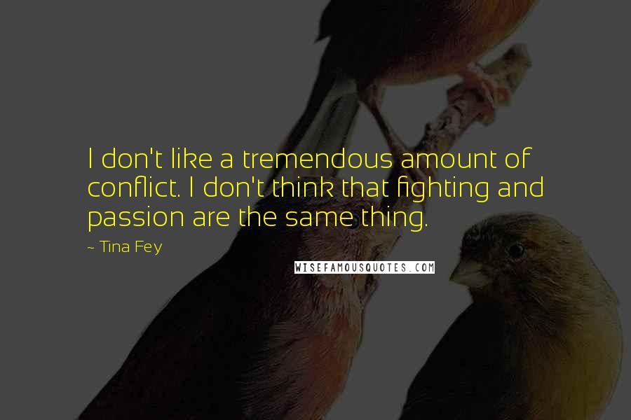 Tina Fey Quotes: I don't like a tremendous amount of conflict. I don't think that fighting and passion are the same thing.