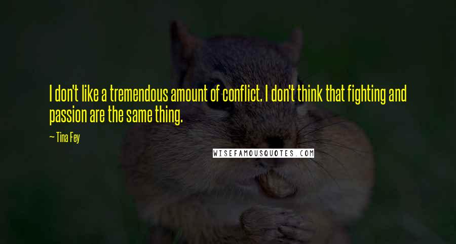 Tina Fey Quotes: I don't like a tremendous amount of conflict. I don't think that fighting and passion are the same thing.