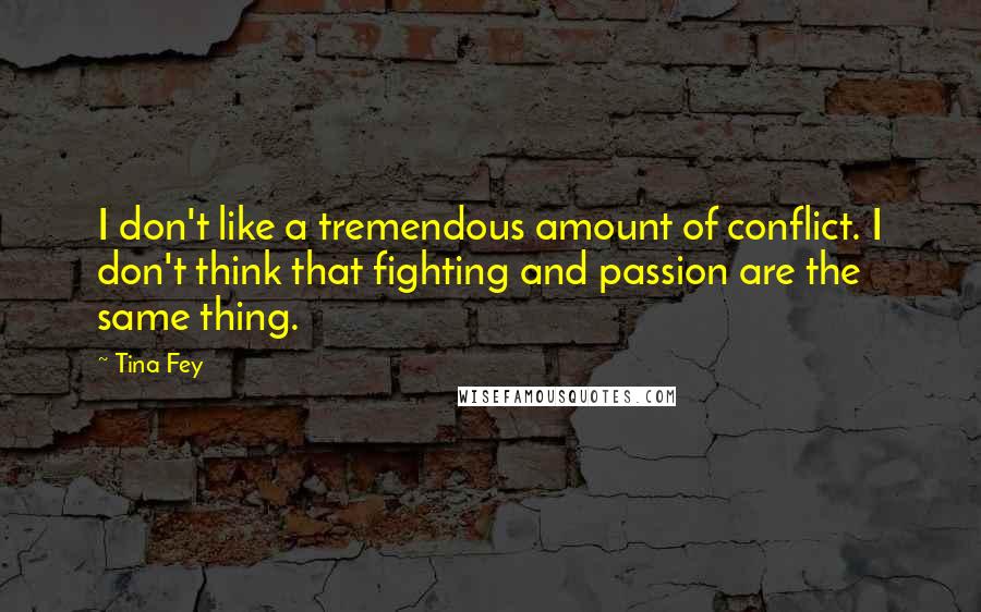 Tina Fey Quotes: I don't like a tremendous amount of conflict. I don't think that fighting and passion are the same thing.