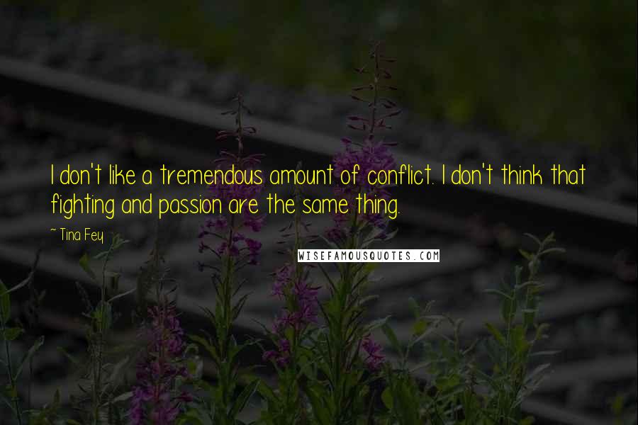 Tina Fey Quotes: I don't like a tremendous amount of conflict. I don't think that fighting and passion are the same thing.