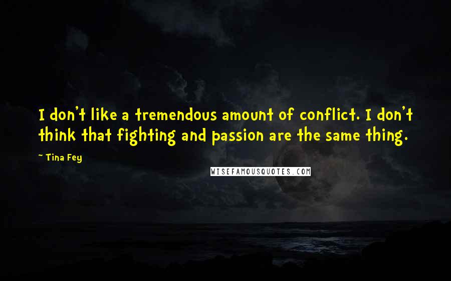 Tina Fey Quotes: I don't like a tremendous amount of conflict. I don't think that fighting and passion are the same thing.