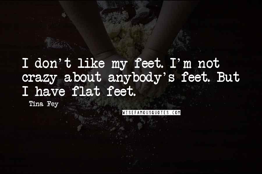 Tina Fey Quotes: I don't like my feet. I'm not crazy about anybody's feet. But I have flat feet.