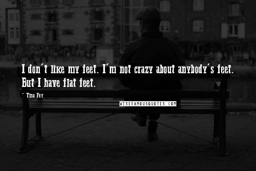 Tina Fey Quotes: I don't like my feet. I'm not crazy about anybody's feet. But I have flat feet.