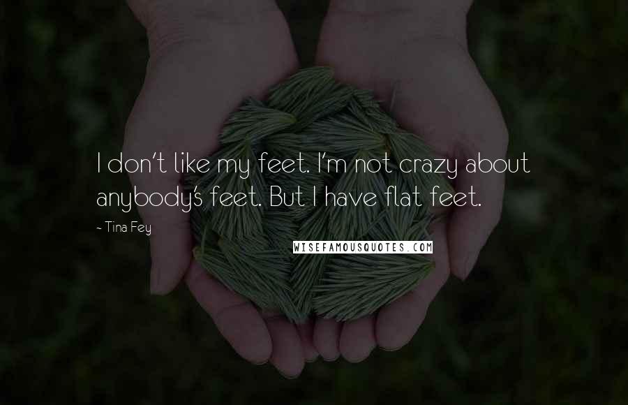 Tina Fey Quotes: I don't like my feet. I'm not crazy about anybody's feet. But I have flat feet.