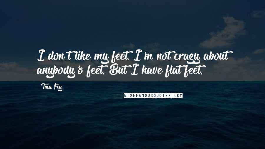 Tina Fey Quotes: I don't like my feet. I'm not crazy about anybody's feet. But I have flat feet.