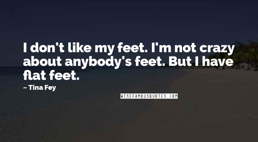 Tina Fey Quotes: I don't like my feet. I'm not crazy about anybody's feet. But I have flat feet.