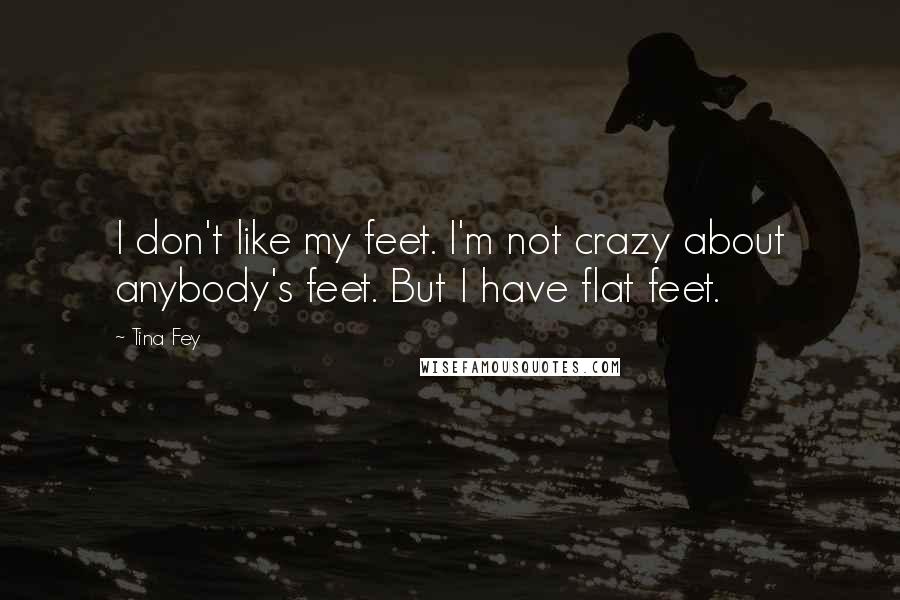 Tina Fey Quotes: I don't like my feet. I'm not crazy about anybody's feet. But I have flat feet.