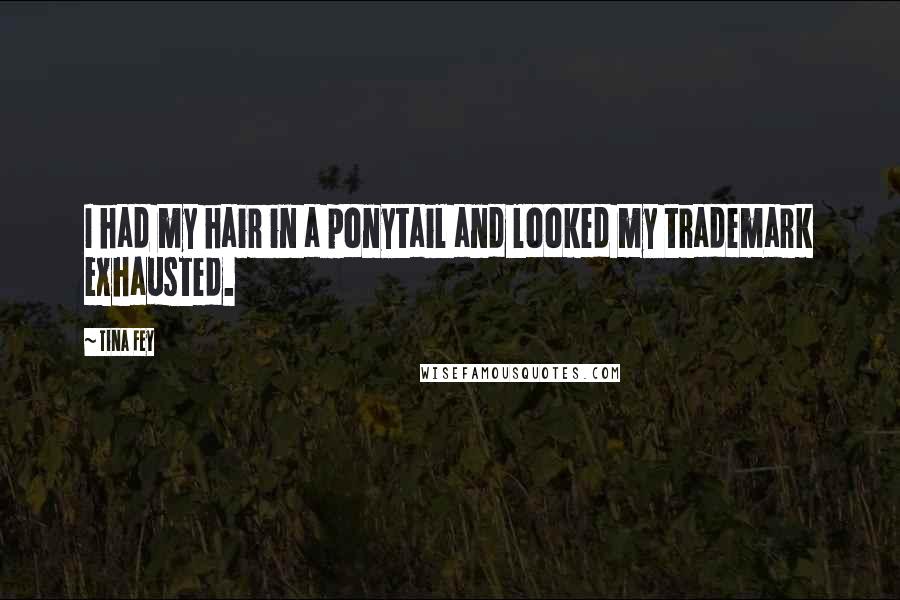 Tina Fey Quotes: I had my hair in a ponytail and looked my trademark exhausted.