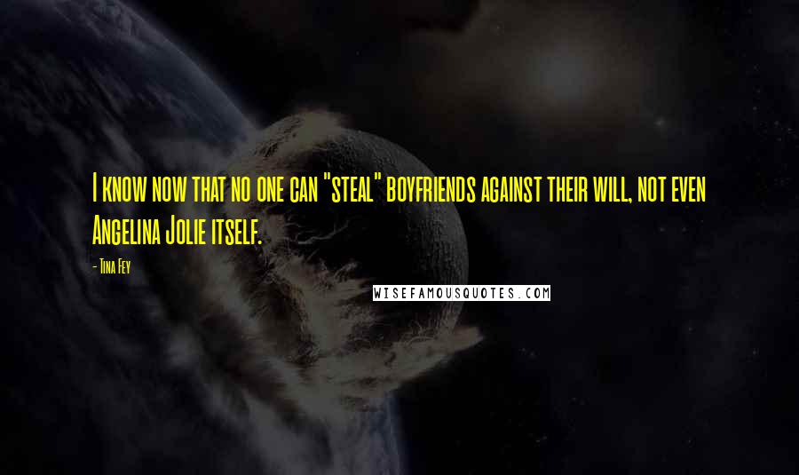 Tina Fey Quotes: I know now that no one can "steal" boyfriends against their will, not even Angelina Jolie itself.