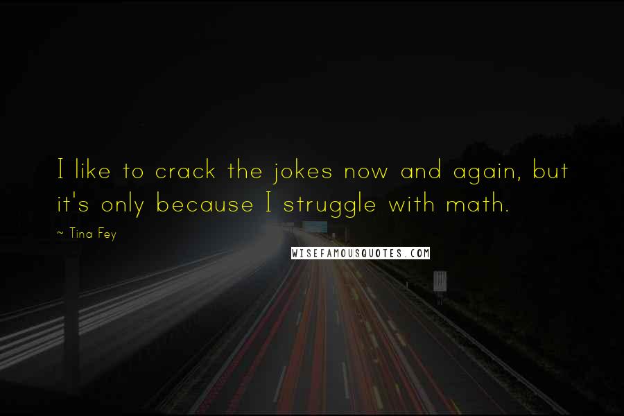 Tina Fey Quotes: I like to crack the jokes now and again, but it's only because I struggle with math.