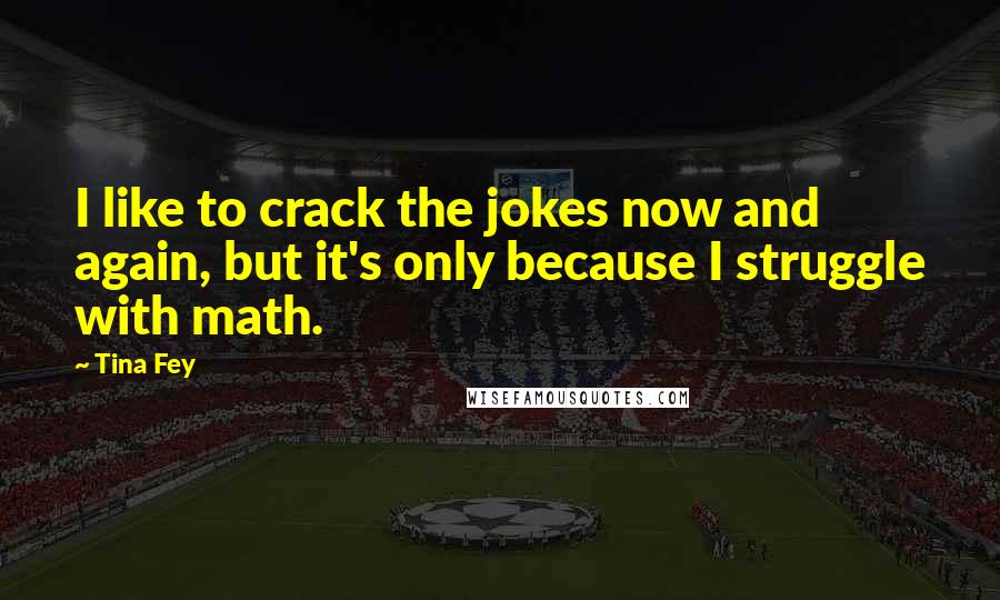 Tina Fey Quotes: I like to crack the jokes now and again, but it's only because I struggle with math.