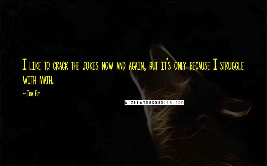 Tina Fey Quotes: I like to crack the jokes now and again, but it's only because I struggle with math.