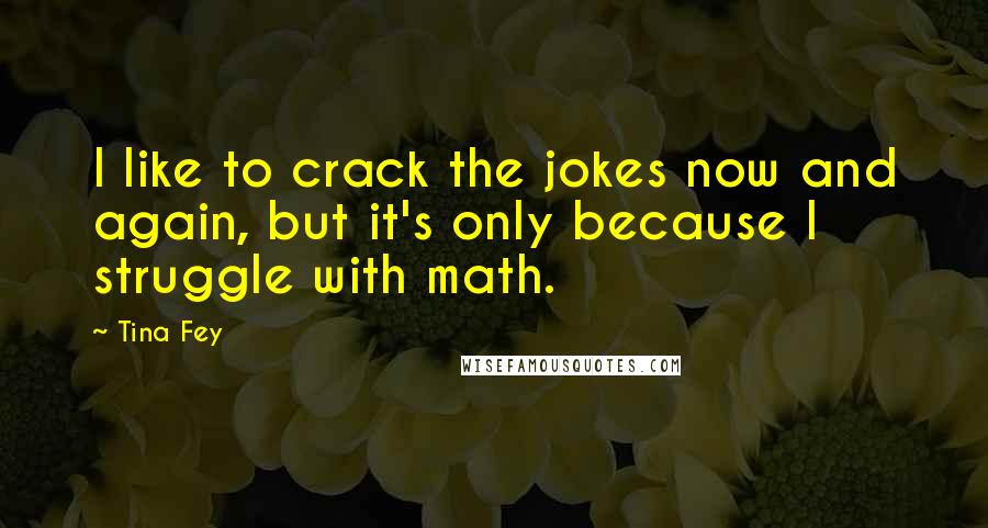 Tina Fey Quotes: I like to crack the jokes now and again, but it's only because I struggle with math.