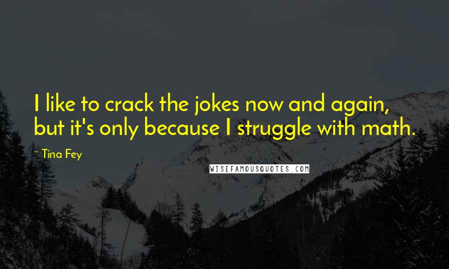 Tina Fey Quotes: I like to crack the jokes now and again, but it's only because I struggle with math.