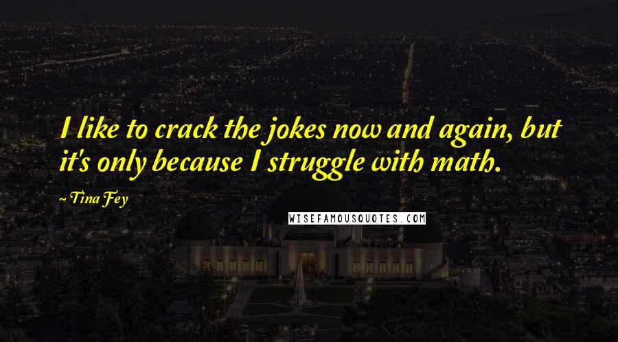 Tina Fey Quotes: I like to crack the jokes now and again, but it's only because I struggle with math.