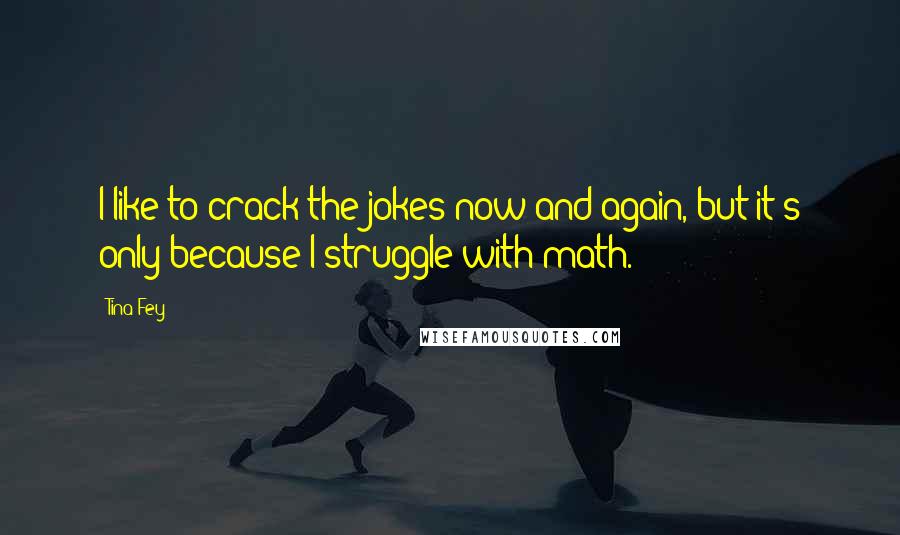 Tina Fey Quotes: I like to crack the jokes now and again, but it's only because I struggle with math.