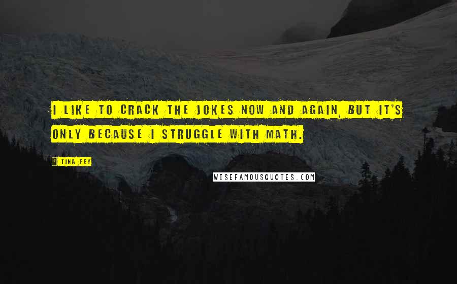 Tina Fey Quotes: I like to crack the jokes now and again, but it's only because I struggle with math.