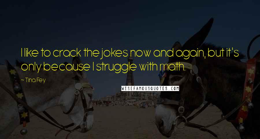 Tina Fey Quotes: I like to crack the jokes now and again, but it's only because I struggle with math.