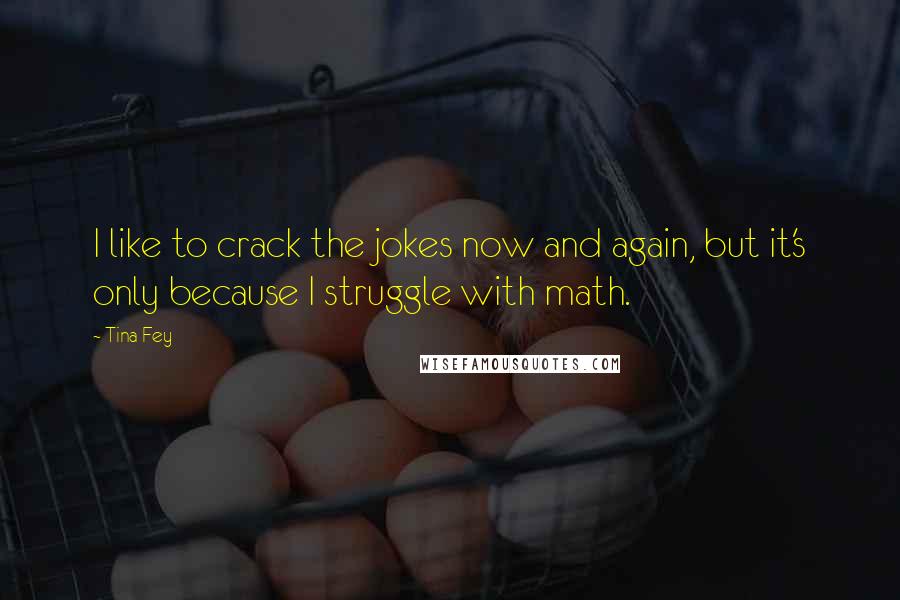 Tina Fey Quotes: I like to crack the jokes now and again, but it's only because I struggle with math.