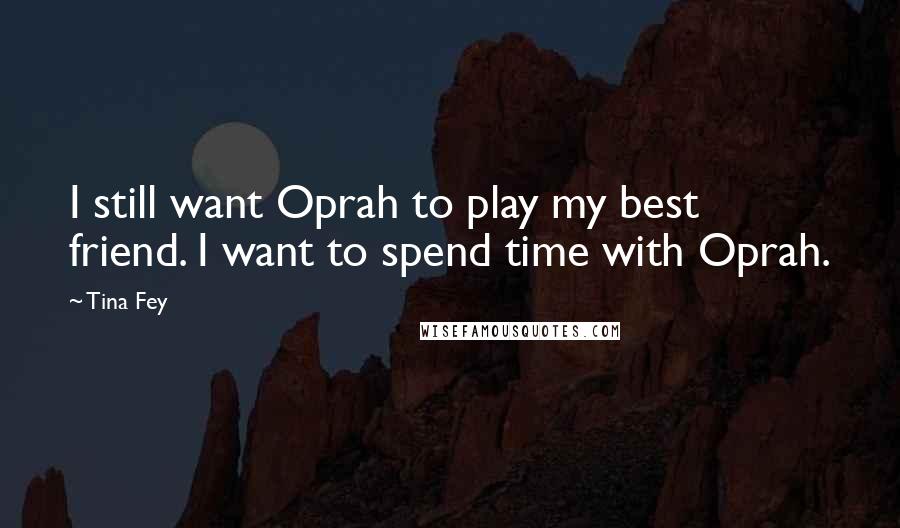 Tina Fey Quotes: I still want Oprah to play my best friend. I want to spend time with Oprah.