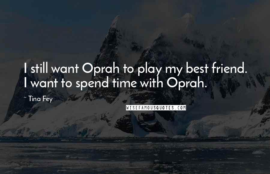 Tina Fey Quotes: I still want Oprah to play my best friend. I want to spend time with Oprah.