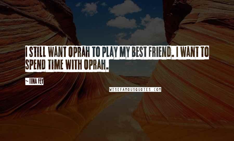 Tina Fey Quotes: I still want Oprah to play my best friend. I want to spend time with Oprah.