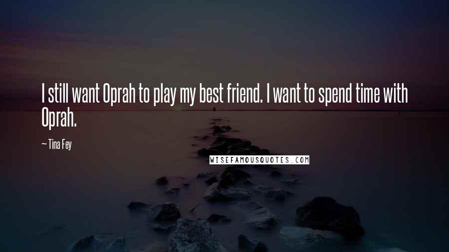 Tina Fey Quotes: I still want Oprah to play my best friend. I want to spend time with Oprah.