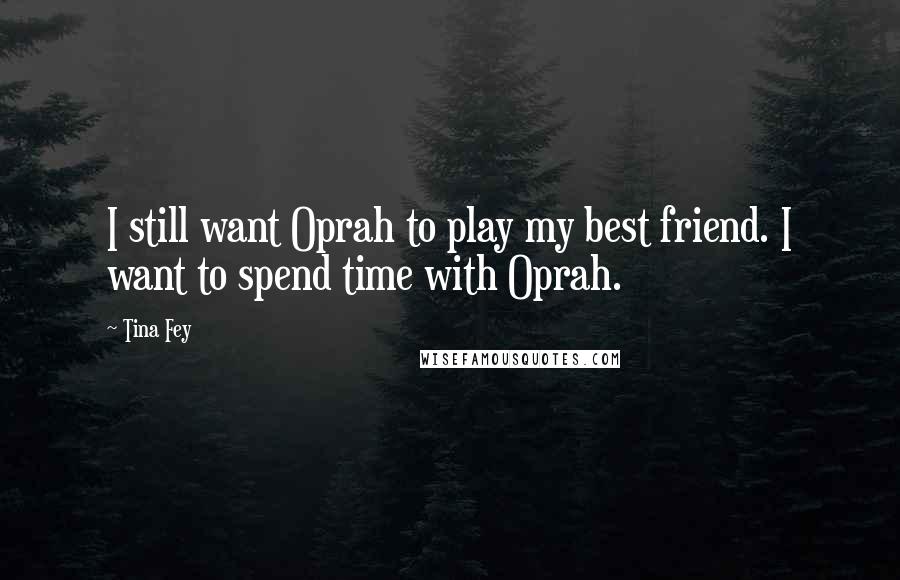 Tina Fey Quotes: I still want Oprah to play my best friend. I want to spend time with Oprah.