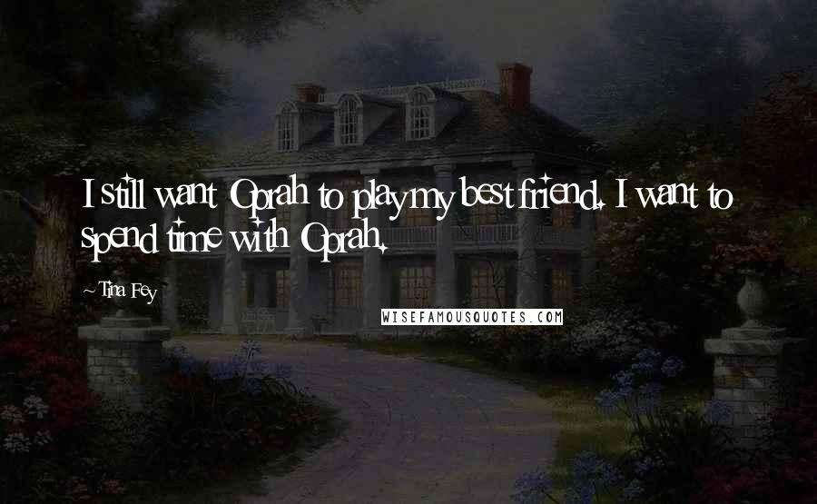 Tina Fey Quotes: I still want Oprah to play my best friend. I want to spend time with Oprah.