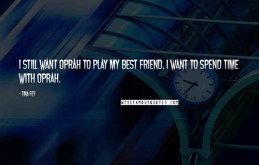 Tina Fey Quotes: I still want Oprah to play my best friend. I want to spend time with Oprah.