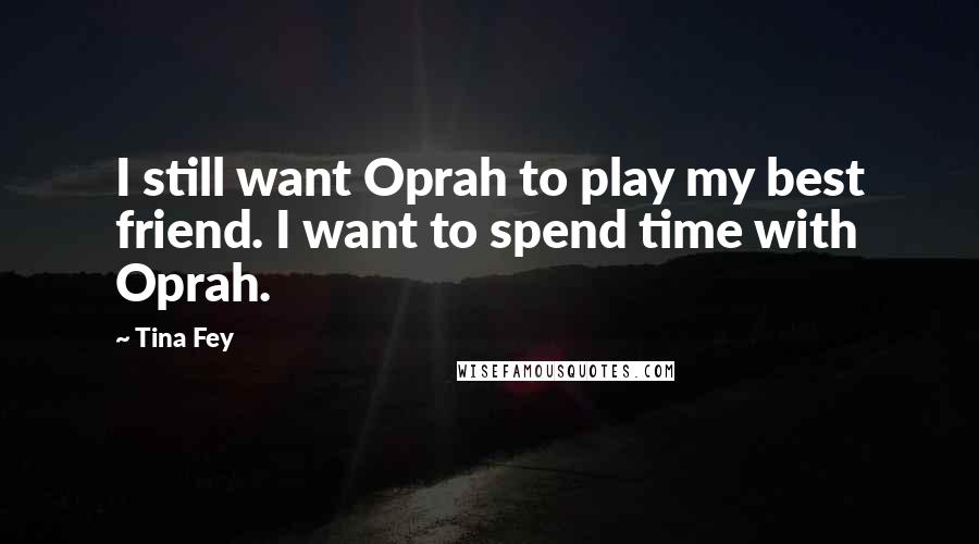 Tina Fey Quotes: I still want Oprah to play my best friend. I want to spend time with Oprah.