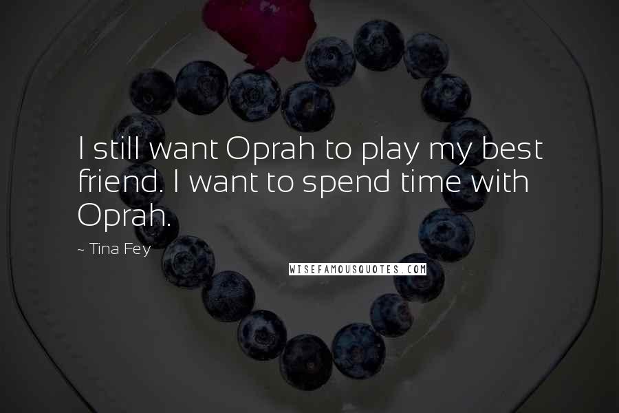 Tina Fey Quotes: I still want Oprah to play my best friend. I want to spend time with Oprah.