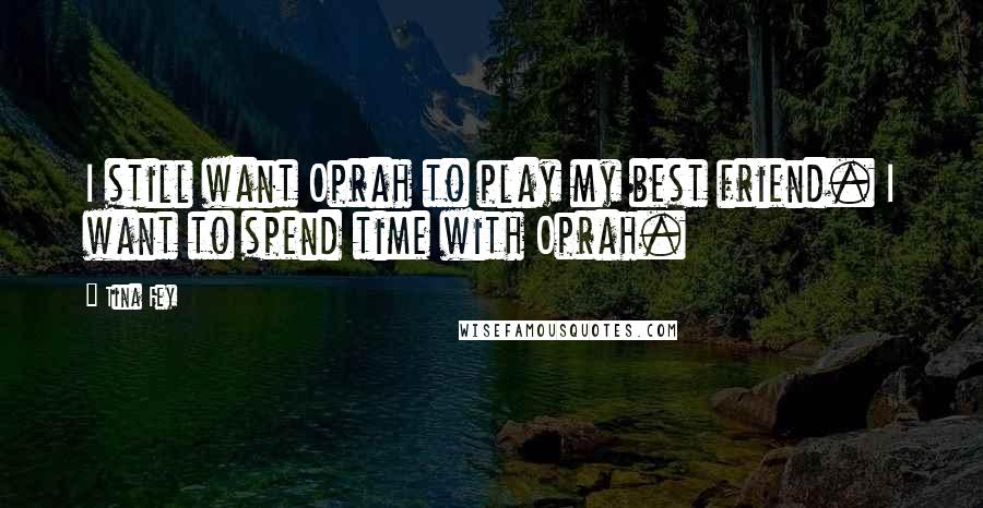 Tina Fey Quotes: I still want Oprah to play my best friend. I want to spend time with Oprah.