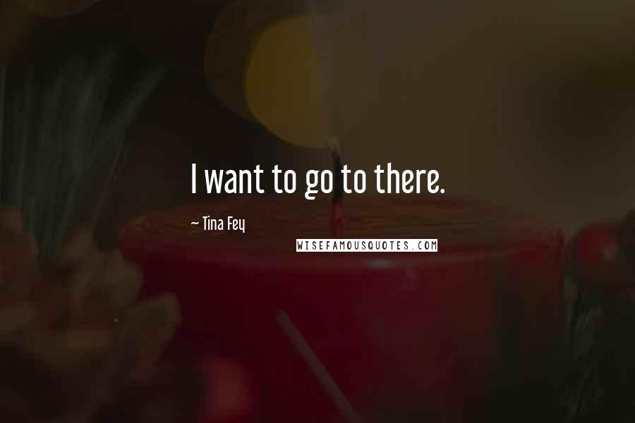 Tina Fey Quotes: I want to go to there.