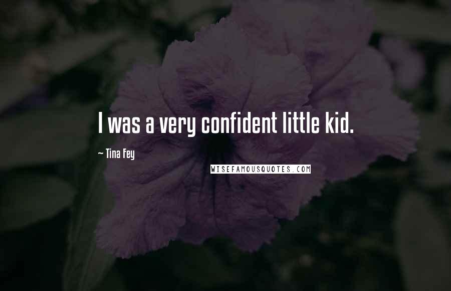 Tina Fey Quotes: I was a very confident little kid.