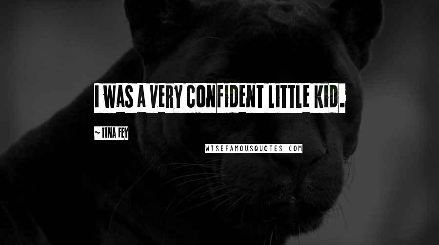 Tina Fey Quotes: I was a very confident little kid.