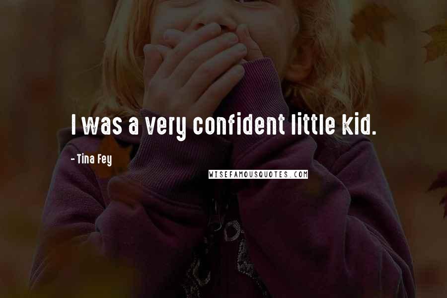 Tina Fey Quotes: I was a very confident little kid.